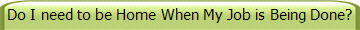 Do I need to be Home When My Job is Being Done?